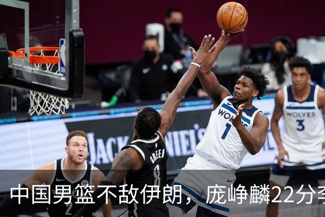 中国男篮不敌伊朗，庞峥麟22分李弘权12+4，胡明轩状态不佳正负值-15