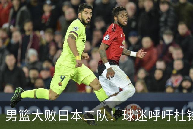 男篮大败日本二队！球迷呼吁杜锋执教，郭士强不想下课，王仕鹏说出原因
